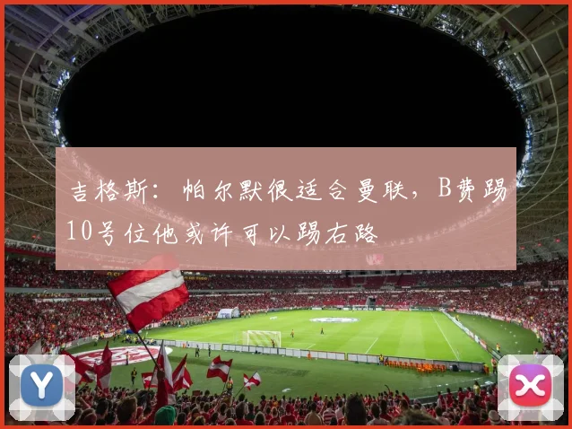 吉格斯：帕尔默很适合曼联，B费踢10号位他或许可以踢右路
