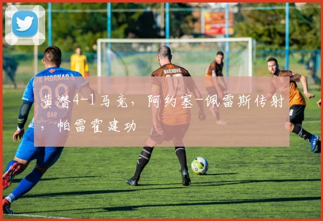 黄潜4-1马竞，阿约塞-佩雷斯传射，帕雷霍建功
