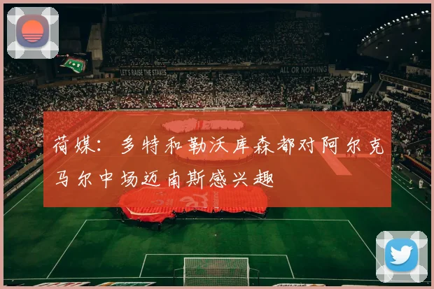 荷媒：多特和勒沃库森都对阿尔克马尔中场迈南斯感兴趣