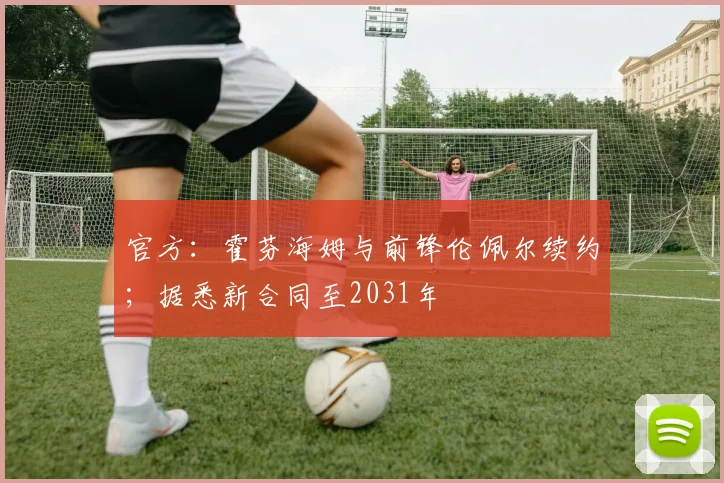 官方：霍芬海姆与前锋伦佩尔续约；据悉新合同至2031年